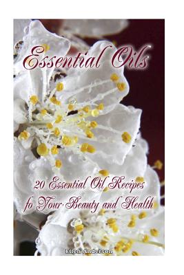 Essential Oils: 20 Essential Oil Recipes foYour Beauty and Health: natural remedies, young living essential oils book - Anderson, Ellen