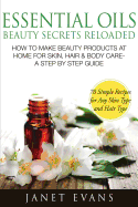 Essential Oils Beauty Secrets Reloaded: How to Make Beauty Products at Home for Skin, Hair & Body Care -A Step by Step Guide & 70 Simple Recipes for a