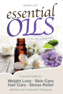 Essential Oils for Beginners: A Proven Guide for Essential Oils and Aromatherapy for Weight Loss, Stress Relief and a Better Life