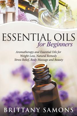 Essential Oils For Beginners: Aromatherapy and Essential Oils for Weight Loss, Natural Remedy, Stress Relief, Body Massage and Beauty - Samons, Brittany