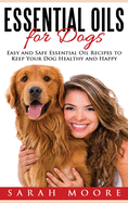 Essential Oils for Dogs: Easy and Safe Essential Oil Recipes to Keep Your Dog Healthy and Happy