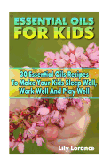 Essential Oils for Kids: 30 Essential Oils Recipes to Make Your Kids Sleep Well, Work Well and Play Well