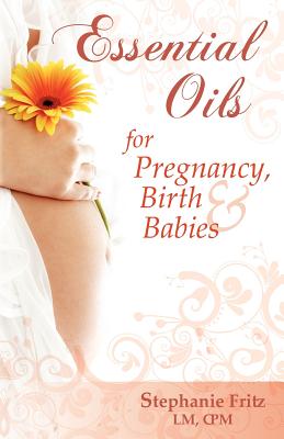 Essential Oils for Pregnancy, Birth & Babies - Fritz, Stephanie