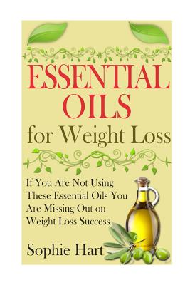 Essential Oils for Weight Loss: If You Are Not Using These Essential Oils You Are Missing Out On Weight Loss Success - Hart, Sophie