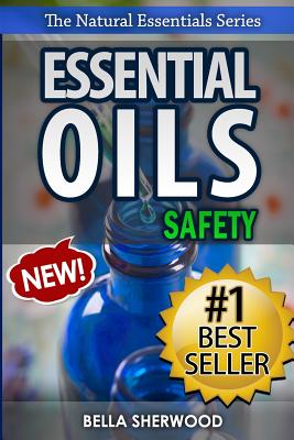 Essential Oils Safety: A Handbook of Safe Aromatherapy Techniques for You and Your Family - Sherwood, Bella