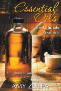 Essential Oils - The Ultimate Resource: A Beginner's Guide to the Use of Essential Oils