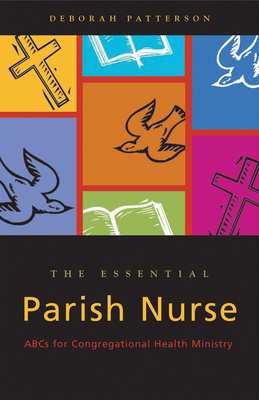 Essential Parish Nurse: ABCs for Congregational Health Ministry - Patterson, Deborah