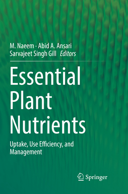 Essential Plant Nutrients: Uptake, Use Efficiency, and Management - Naeem, M. (Editor), and Ansari, Abid A. (Editor), and Gill, Sarvajeet Singh (Editor)