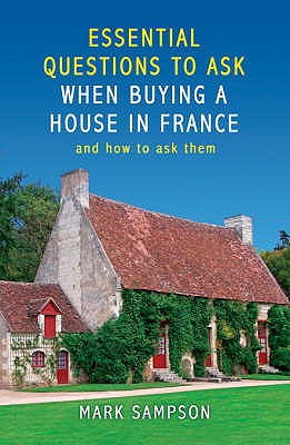 Essential Questions to Ask Yourself When Buying a House in France: And How to Ask Them - Sampson, Mark