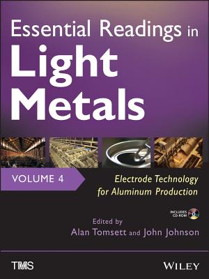 Essential Readings in Light Metals, Volume 4: Electrode Technology for Aluminum Production - Johnson, John A (Editor), and Tomsett, Alan (Editor)