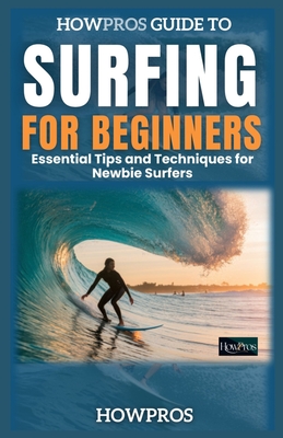 Essential Tips and Techniques for Newbie Surfers: HowPros Guide to Surfing for Beginners - Pros, How