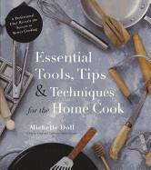 Essential Tools, Tips & Techniques for the Home Cook: A Professional Chef Reveals the Secrets to Better Cooking
