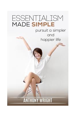 Essentialism Made Simple: Pursuit a Simpler and Happier Life - Wright, Anthony
