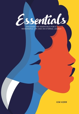 Essentials: Discover the Essentials for a Meaningful Life and Eternal Legacy - Kerr, Kim