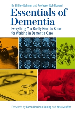 Essentials of Dementia: Everything You Really Need to Know for Working in Dementia Care - Rahman, Shibley, and Howard, Robert, Sir, and Dening, Karen Harrison (Foreword by)