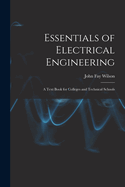 Essentials of Electrical Engineering: A Text Book for Colleges and Technical Schools