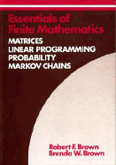 Essentials of Finite Mathematics: Matrices, Linear Programming, Probability, Markov Chains - Brown, Robert F, and Brown, Brenda W