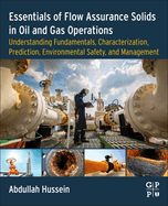 Essentials of Flow Assurance Solids in Oil and Gas Operations: Understanding Fundamentals, Characterization, Prediction, Environmental Safety, and Management
