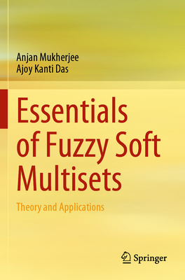 Essentials of Fuzzy Soft Multisets: Theory and Applications - Mukherjee, Anjan, and Das, Ajoy Kanti