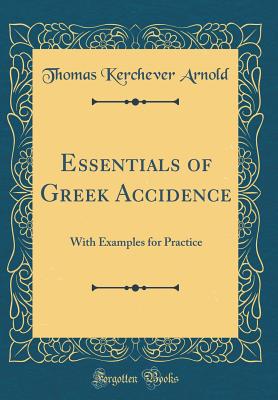 Essentials of Greek Accidence: With Examples for Practice (Classic Reprint) - Arnold, Thomas Kerchever