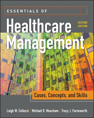 Essentials of Healthcare Management: Cases, Concepts, and Skills, Second Edition - Cellucci, Leigh