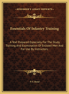 Essentials of Infantry Training: A Text Prepared Especially for the Study, Training and Examination of Enlisted Men and for Use by Instructors.