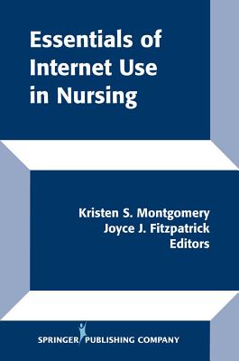 Essentials of Internet Use in Nursing - Montgomery, Kristen S, PhD, RN (Editor), and Fitzpatrick, Joyce J, PhD, MBA, RN, Faan (Editor)