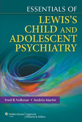 Essentials of Lewis's Child and Adolescent Psychiatry - Volkmar, Fred R, MD, and Martin, Andres, MD, MPH