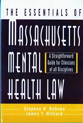 Essentials of Massachusetts Mental Health Law: A Straightforward Guide for Clinicians of All Disciplines - Behnke, Stephen H, and Hilliard, James T, J.D.