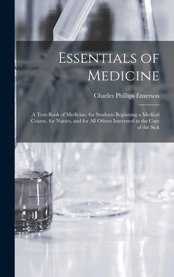 Essentials of Medicine; a Text-book of Medicine, for Students Beginning a Medical Course, for Nurses, and for all Others Interested in the Care of the Sick - Emerson, Charles Phillips