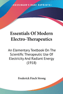 Essentials Of Modern Electro-Therapeutics: An Elementary Textbook On The Scientific Therapeutic Use Of Electricity And Radiant Energy (1918)