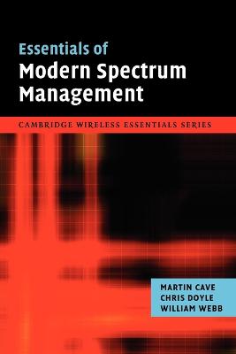 Essentials of Modern Spectrum Management - Cave, Martin, and Doyle, Chris, and Webb, William