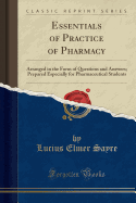 Essentials of Practice of Pharmacy: Arranged in the Form of Questions and Answers; Prepared Especially for Pharmaceutical Students (Classic Reprint)