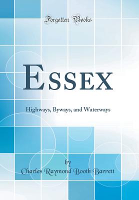 Essex: Highways, Byways, and Waterways (Classic Reprint) - Barrett, Charles Raymond Booth