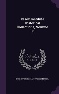 Essex Institute Historical Collections, Volume 36 - Essex Institute (Creator), and Peabody Essex Museum (Creator)