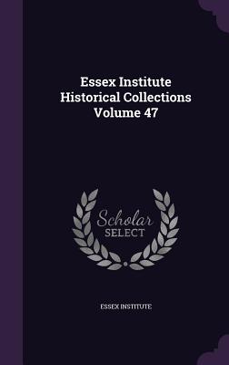 Essex Institute Historical Collections Volume 47 - Essex Institute (Creator)