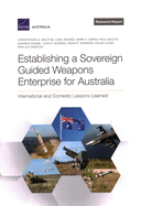 Establishing a Sovereign Guided Weapons Enterprise for Australia: International and Domestic Lessons Learned