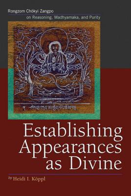 Establishing Appearances as Divine: Rongzom Chozang on Reasoning, Madhyamaka, and Purity - Koppl, Heidi I, and Zangpo, Rongzom Chok