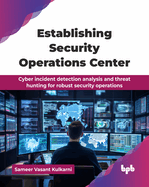 Establishing Security Operations Center: Cyber incident detection analysis and threat hunting for robust security operations (English Edition)