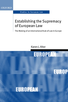 Establishing the Supremacy of European Law: The Making of an International Rule of Law in Europe - Alter, Karen J