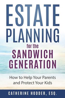 Estate Planning for the Sandwich Generation: How to Help Your Parents and Protect Your Kids - Hodder Esq, Catherine