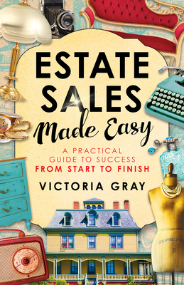 Estate Sales Made Easy: A Practical Guide to Success from Start to Finish - Gray, Victoria