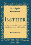 Esther: Tragdie En Trois Actes; Edited, with Introduction, Notes, and Appendices (Classic Reprint)