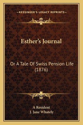 Esther's Journal: Or a Tale of Swiss Pension Life (1876) - A Resident, and Whately, J Jane (Foreword by)