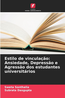 Estilo de vincula??o: Ansiedade, Depress?o e Agress?o dos estudantes universitrios - Sonthalia, Sweta, and Dasgupta, Subrata