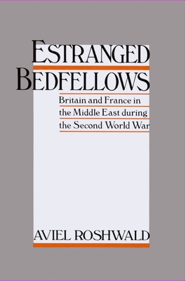 Estranged Bedfellows: Britain and France in the Middle East During the Second World War - Roshwald, Aviel