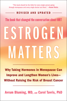 Estrogen Matters: Why Taking Hormones in Menopause Can Improve and Lengthen Women's Lives -- Without Raising the Risk of Breast Cancer (2024 Revised and Updated Edition) - Bluming, Avrum, and Tavris, Carol