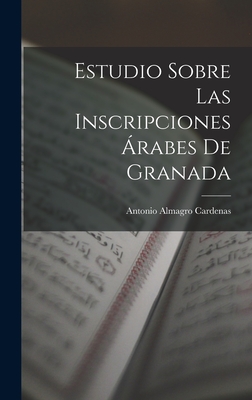 Estudio Sobre las Inscripciones rabes de Granada - Cardenas, Antonio Almagro