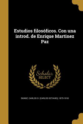 Estudios Filosoficos. Con Una Introd. de Enrique Martinez Paz - Bunge, Carlos O (Carlos Octavio) 1875- (Creator)