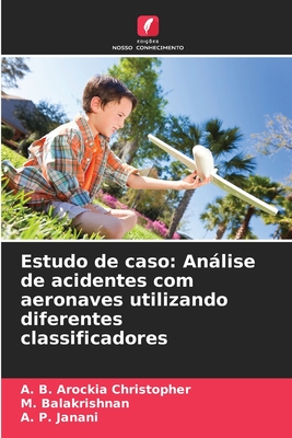 Estudo de caso: Anlise de acidentes com aeronaves utilizando diferentes classificadores - Christopher, A B Arockia, and Balakrishnan, M, and Janani, A P